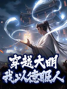 穿越大明，我以德服人小说阅读，穿越大明，我以德服人完结版