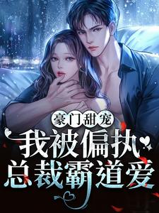 豪门甜宠：我被偏执总裁霸道爱这本小说怎么样？免费在线阅读试试