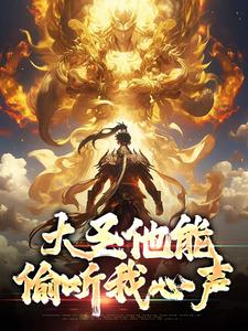 完结版《大圣他能偷听我心声》免费阅读