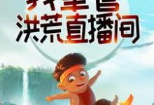 完结版《系统：我掌管洪荒直播间》章节目录在线阅读-锤石文学