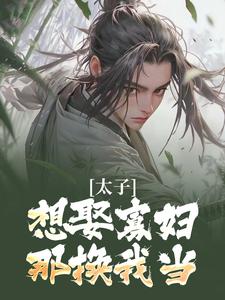 太子想娶寡妇？那换我当！小说，太子想娶寡妇？那换我当！最新章节