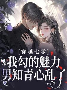 完结版《穿越七零：我勾的魅力男知青心乱了》免费阅读