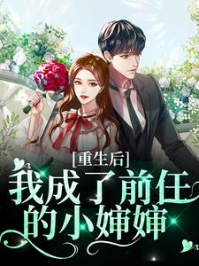 完结版《重生后我成了前任的小婶婶》在线免费阅读