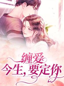 已完結小說《纏愛：今生，要定你》最新章節