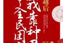 小說《穿越後我靠種田成了全民團寵》章節免費閱讀-錘石文學