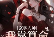 《玄学大师：我靠算命爆火全网》全集免费在线阅读（芜音谭辞）-锤石文学