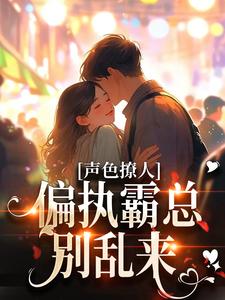 《声色撩人！偏执霸总别乱来》小说章节在线试读，《声色撩人！偏执霸总别乱来》最新章节目录