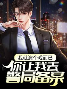 我就演个戏而已，你让我去警局备案？这本小说在哪里可以看？哪里有免费试读章节？