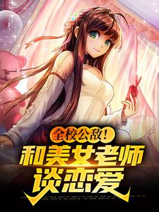 《全校公敌！和美女老师谈恋爱》小说章节在线试读，《全校公敌！和美女老师谈恋爱》最新章节目录