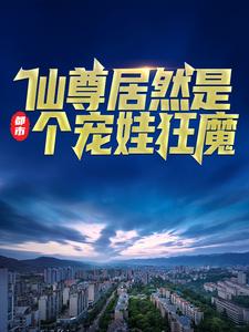 已完结小说《都市：仙尊居然是个宠娃狂魔》在线章节阅读