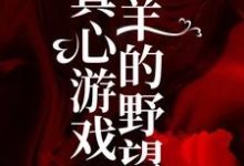 完结版《真心游戏：羔羊的野望》免费阅读-锤石文学