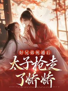 孟锦月小说好兄弟死遁后，太子抢走了娇娇在线阅读章节