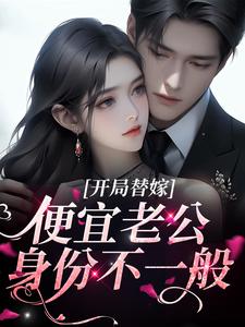 已完结小说《开局替嫁，便宜老公身份不一般》章节免费阅读