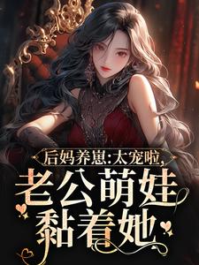 《後媽養崽：太寵啦，老公萌娃黏著她》小說章節在線試讀，《後媽養崽：太寵啦，老公萌娃黏著她》最新章節目錄