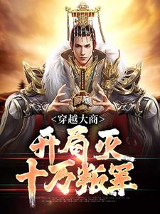 完结版《穿越大商，开局灭十万叛军》章节阅读