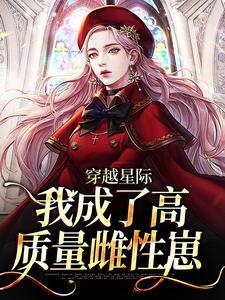 完结版《穿越星际，我成了高质量雌性崽》免费阅读