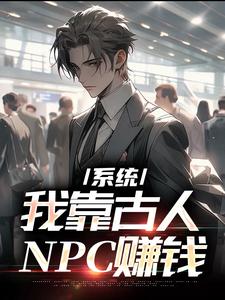 完结版《系统：我靠古人NPC赚钱》章节阅读