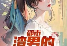 完结版《都市：渣男的撩妹指南》章节阅读-锤石文学