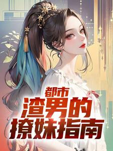 完结版《都市：渣男的撩妹指南》章节阅读