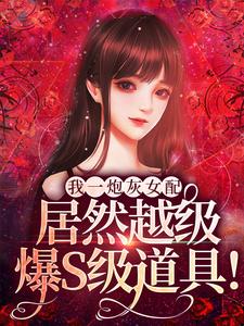 完结版《我一炮灰女配，居然越级爆S级道具！》章节阅读