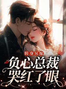 完結版《轉身另嫁，負心總裁哭紅了眼》章節目錄在線閱讀