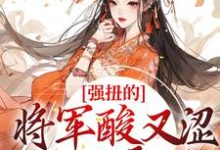 完结版《强扭的将军酸又涩，她不要了！》章节阅读-锤石文学