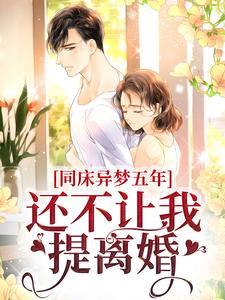 完结版《同床异梦五年，还不让我提离婚？》在线免费阅读