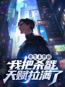 完结版《重生末世前，我把杀戮天赋拉满了》章节目录在线阅读