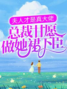 完结版《夫人才是真大佬，总裁甘愿做她裙下臣》章节目录在线阅读