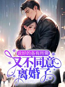 完结版《说好的各有所需，又不同意离婚了？》章节阅读