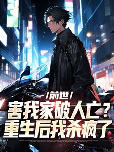 完结版《前世害我家破人亡？重生后我杀疯了》在线免费阅读