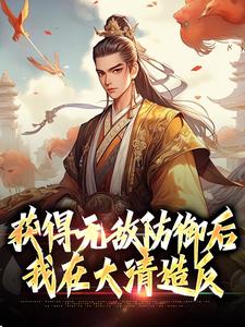 完结版《获得无敌防御后，我在大清造反》章节目录在线阅读