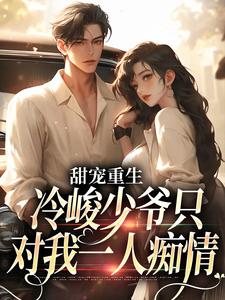 已完结小说《甜宠重生：冷峻少爷只对我一人痴情》在线章节阅读