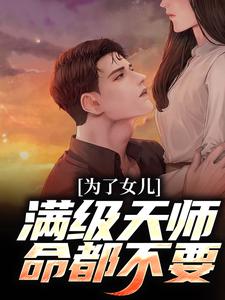 完结版《为了女儿，满级天师命都不要》在线免费阅读