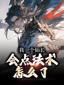 完结版《我一个仙长，会点法术怎么了》章节目录在线阅读