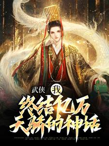 完结版《武侠：我，终结亿万天骄的神话》章节目录在线阅读