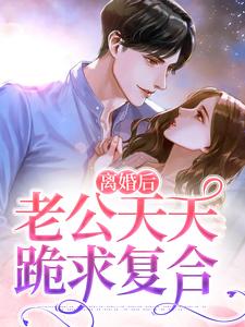 《离婚后，老公天天跪求复合》小说章节在线试读，《离婚后，老公天天跪求复合》最新章节目录