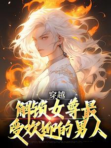 完结版《穿越：解锁女尊最受欢迎的男人》章节目录在线阅读