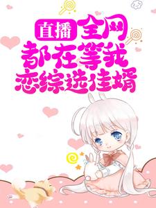 《直播：全网都在等我恋综选佳婿》小说大结局免费试读 顾思竹陆星洲小说