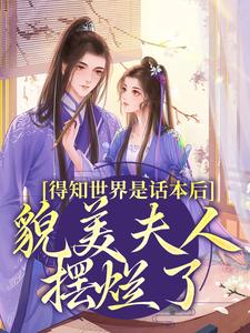 得知世界是话本后，貌美夫人摆烂了最新章节，得知世界是话本后，貌美夫人摆烂了免费阅读