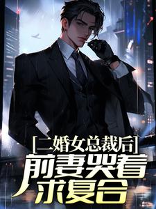 完结版《二婚女总裁后，前妻哭着求复合》章节目录在线阅读