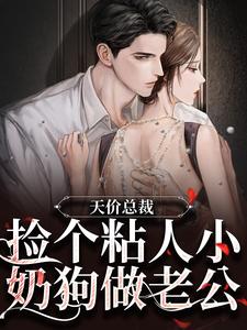 完结版《天价总裁：捡个粘人小奶狗做老公》章节目录在线阅读