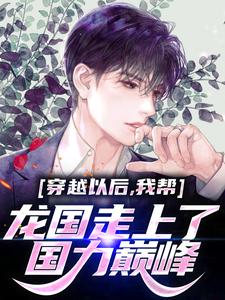 穿越以后，我帮龙国走上了国力巅峰小说最新更新在哪里？免费在线看