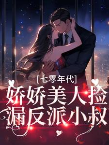 完结版《七零年代：娇娇美人捡漏反派小叔》章节目录在线阅读