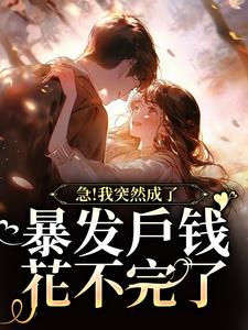 完结版《急！我突然成了暴发户钱花不完了》在线免费阅读