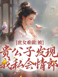 荣玖锦陆清郎小说叫什么（庶女难做：被贵公子发现我私会情郎免费阅读）