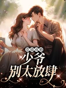 完结版《惹债成婚：少爷，别太放肆》章节目录在线阅读