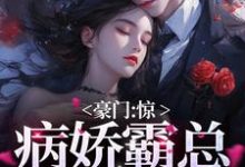 完结版《豪门：惊！病娇霸总被宠上天》章节目录在线阅读-锤石文学