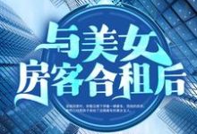 与美女房客合租后章节免费在线阅读，昭阳米彩完结版-锤石文学