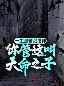 一生孤苦战鬼神，你管这叫天命之子？小说完结了吗？在哪里可以免费读到？